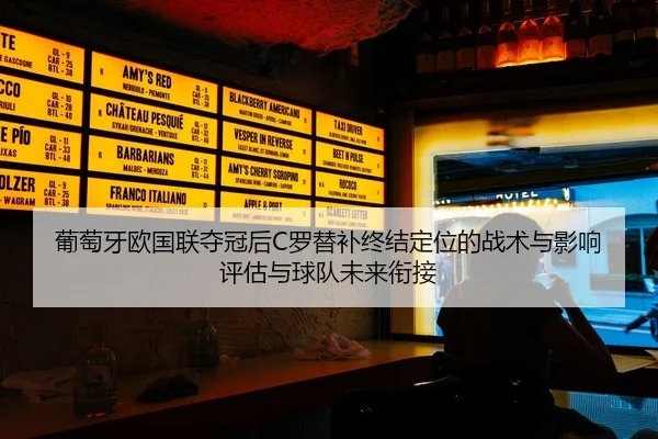 葡萄牙欧国联夺冠后C罗替补终结定位的战术与影响评估与球队未来衔接